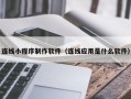 大理连线小程序制作软件（连线应用是什么软件）