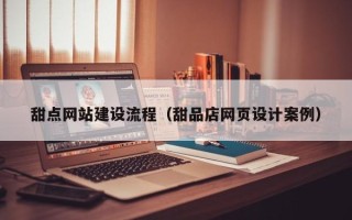 大理甜点网站建设流程（甜品店网页设计案例）