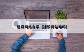 大理建设网站自学（建设网站难吗）