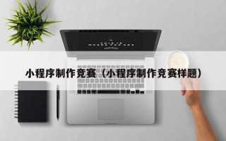 大理小程序制作竞赛（小程序制作竞赛样题）