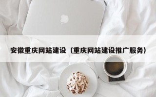 大理安徽重庆网站建设（重庆网站建设推广服务）