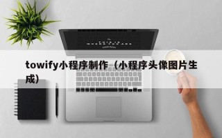 大理towify小程序制作（小程序头像图片生成）