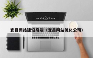 大理宜昌网站建设高端（宜昌网站优化公司）