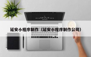 大理延安小程序制作（延安小程序制作公司）