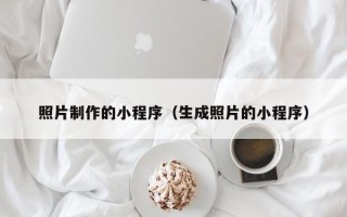大理照片制作的小程序（生成照片的小程序）