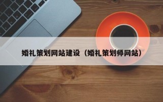 大理婚礼策划网站建设（婚礼策划师网站）